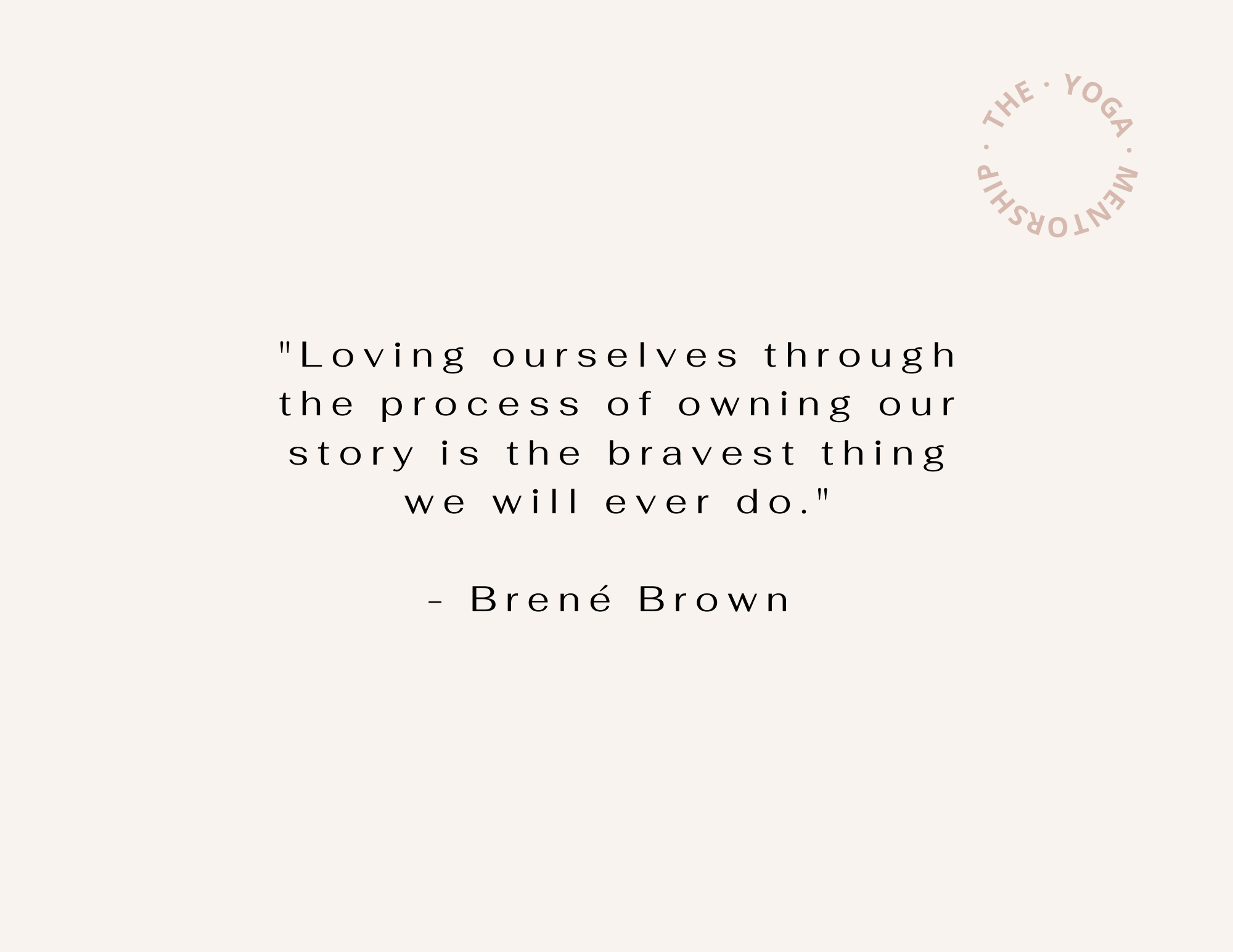 a quote from Brene Brown that reads "Loving ourselves through the process of owning our story is the bravest thing we will ever do. The Yoga Mentorship logo in the upper righthand corner.